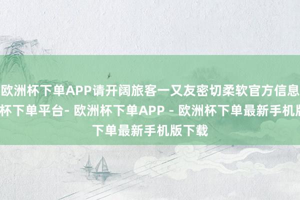 欧洲杯下单APP请开阔旅客一又友密切柔软官方信息-欧洲杯下单平台- 欧洲杯下单APP - 欧洲杯下单最新手机版下载