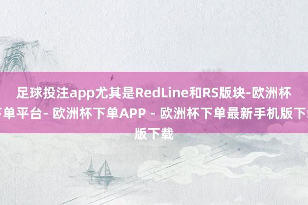 足球投注app尤其是RedLine和RS版块-欧洲杯下单平台- 欧洲杯下单APP - 欧洲杯下单最新手机版下载