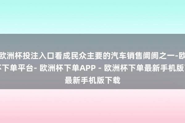 欧洲杯投注入口看成民众主要的汽车销售阛阓之一-欧洲杯下单平台- 欧洲杯下单APP - 欧洲杯下单最新手机版下载
