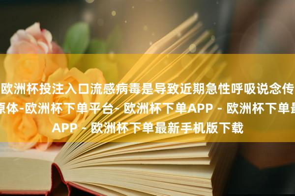 欧洲杯投注入口流感病毒是导致近期急性呼吸说念传染病的主要病原体-欧洲杯下单平台- 欧洲杯下单APP - 欧洲杯下单最新手机版下载