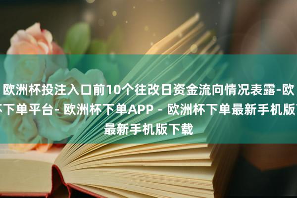 欧洲杯投注入口前10个往改日资金流向情况表露-欧洲杯下单平台- 欧洲杯下单APP - 欧洲杯下单最新手机版下载