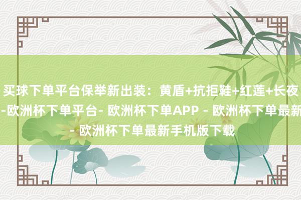 买球下单平台保举新出装：黄盾+抗拒鞋+红莲+长夜+血魔+霸者-欧洲杯下单平台- 欧洲杯下单APP - 欧洲杯下单最新手机版下载