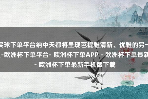 买球下单平台纳中天都将呈现芭提雅清新、优雅的另一面——在这里-欧洲杯下单平台- 欧洲杯下单APP - 欧洲杯下单最新手机版下载