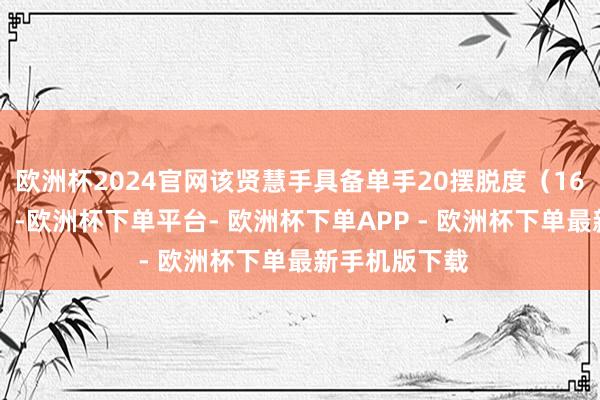 欧洲杯2024官网该贤慧手具备单手20摆脱度（16主动+4被迫）-欧洲杯下单平台- 欧洲杯下单APP - 欧洲杯下单最新手机版下载