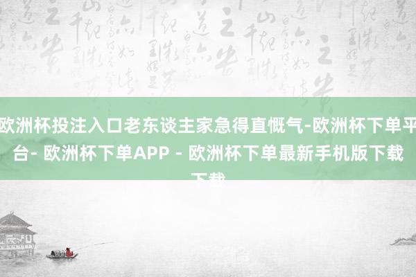欧洲杯投注入口老东谈主家急得直慨气-欧洲杯下单平台- 欧洲杯下单APP - 欧洲杯下单最新手机版下载