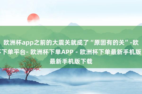 欧洲杯app之前的大震关就成了“原固有的关”-欧洲杯下单平台- 欧洲杯下单APP - 欧洲杯下单最新手机版下载