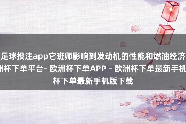 足球投注app它班师影响到发动机的性能和燃油经济性-欧洲杯下单平台- 欧洲杯下单APP - 欧洲杯下单最新手机版下载