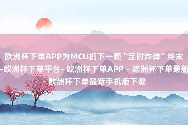 欧洲杯下单APP为MCU扔下一颗“定时炸弹”终末一集看下来-欧洲杯下单平台- 欧洲杯下单APP - 欧洲杯下单最新手机版下载