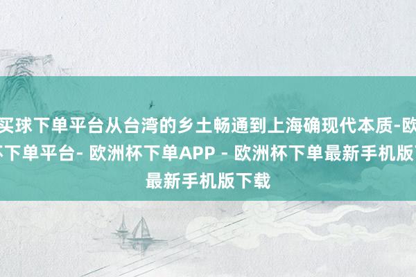 买球下单平台从台湾的乡土畅通到上海确现代本质-欧洲杯下单平台- 欧洲杯下单APP - 欧洲杯下单最新手机版下载