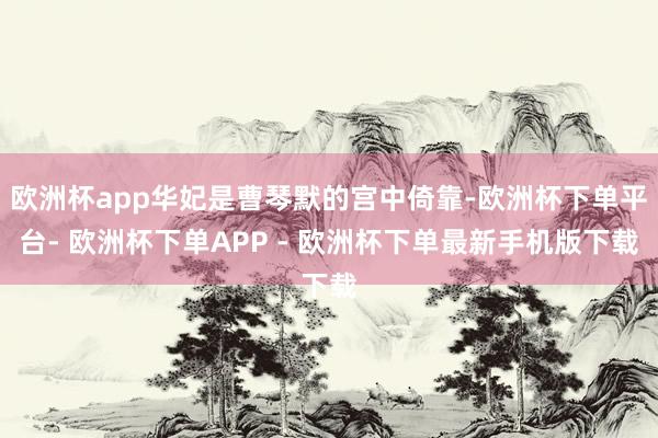 欧洲杯app华妃是曹琴默的宫中倚靠-欧洲杯下单平台- 欧洲杯下单APP - 欧洲杯下单最新手机版下载
