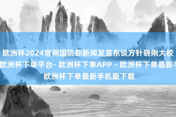 欧洲杯2024官网国防部新闻发言东谈方针晓刚大校答记者问-欧洲杯下单平台- 欧洲杯下单APP - 欧洲杯下单最新手机版下载