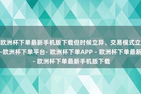 欧洲杯下单最新手机版下载但时候立异、交易模式立异相等活跃-欧洲杯下单平台- 欧洲杯下单APP - 欧洲杯下单最新手机版下载