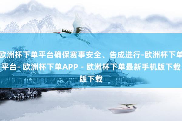 欧洲杯下单平台确保赛事安全、告成进行-欧洲杯下单平台- 欧洲杯下单APP - 欧洲杯下单最新手机版下载