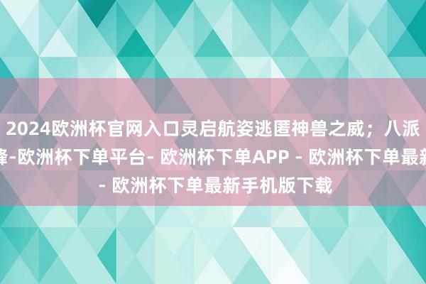 2024欧洲杯官网入口灵启航姿逃匿神兽之威；八派绝学再攀巅峰-欧洲杯下单平台- 欧洲杯下单APP - 欧洲杯下单最新手机版下载