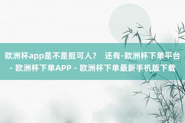 欧洲杯app是不是挺可人？  还有-欧洲杯下单平台- 欧洲杯下单APP - 欧洲杯下单最新手机版下载
