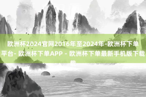 欧洲杯2024官网2016年至2024年-欧洲杯下单平台- 欧洲杯下单APP - 欧洲杯下单最新手机版下载