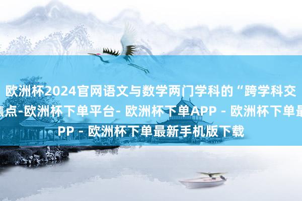 欧洲杯2024官网语文与数学两门学科的“跨学科交融”课堂成为焦点-欧洲杯下单平台- 欧洲杯下单APP - 欧洲杯下单最新手机版下载
