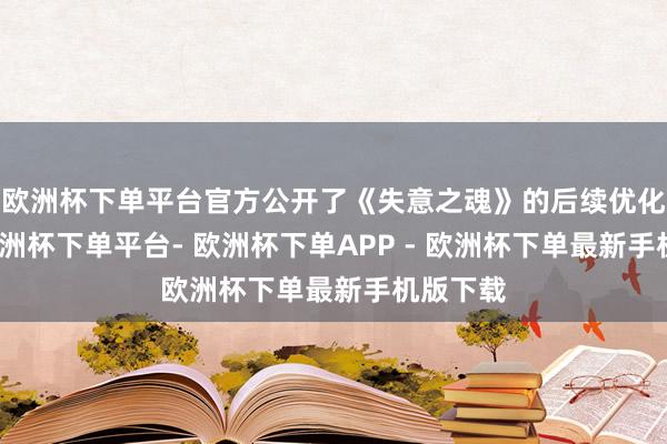 欧洲杯下单平台官方公开了《失意之魂》的后续优化假想-欧洲杯下单平台- 欧洲杯下单APP - 欧洲杯下单最新手机版下载