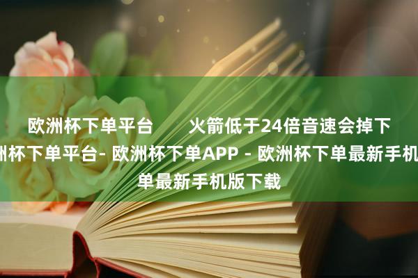 欧洲杯下单平台       火箭低于24倍音速会掉下来-欧洲杯下单平台- 欧洲杯下单APP - 欧洲杯下单最新手机版下载
