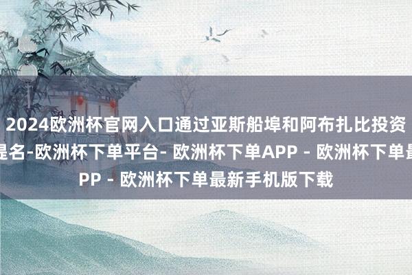 2024欧洲杯官网入口通过亚斯船埠和阿布扎比投资办公室的官方提名-欧洲杯下单平台- 欧洲杯下单APP - 欧洲杯下单最新手机版下载