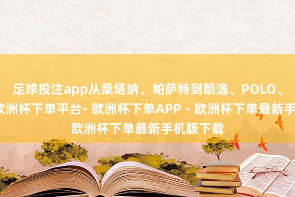 足球投注app从桑塔纳、帕萨特到朗逸、POLO、途不雅-欧洲杯下单平台- 欧洲杯下单APP - 欧洲杯下单最新手机版下载
