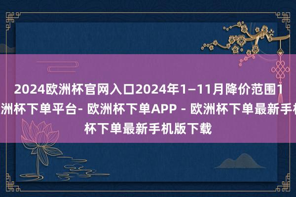 2024欧洲杯官网入口2024年1—11月降价范围195款-欧洲杯下单平台- 欧洲杯下单APP - 欧洲杯下单最新手机版下载