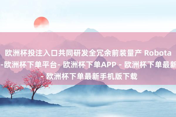 欧洲杯投注入口共同研发全冗余前装量产 Robotaxi 车辆平台-欧洲杯下单平台- 欧洲杯下单APP - 欧洲杯下单最新手机版下载