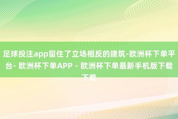足球投注app留住了立场相反的建筑-欧洲杯下单平台- 欧洲杯下单APP - 欧洲杯下单最新手机版下载