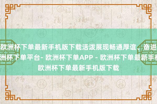 欧洲杯下单最新手机版下载活泼展现畅通厚谊、奋进姿态-欧洲杯下单平台- 欧洲杯下单APP - 欧洲杯下单最新手机版下载