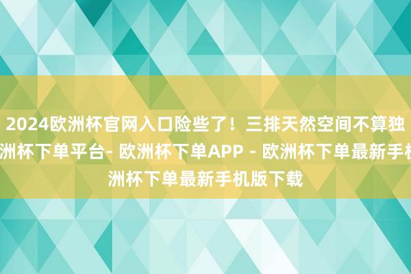 2024欧洲杯官网入口险些了！三排天然空间不算独特大-欧洲杯下单平台- 欧洲杯下单APP - 欧洲杯下单最新手机版下载
