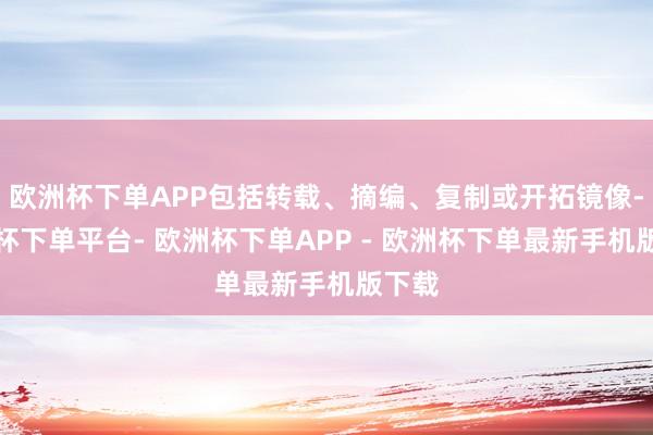 欧洲杯下单APP包括转载、摘编、复制或开拓镜像-欧洲杯下单平台- 欧洲杯下单APP - 欧洲杯下单最新手机版下载