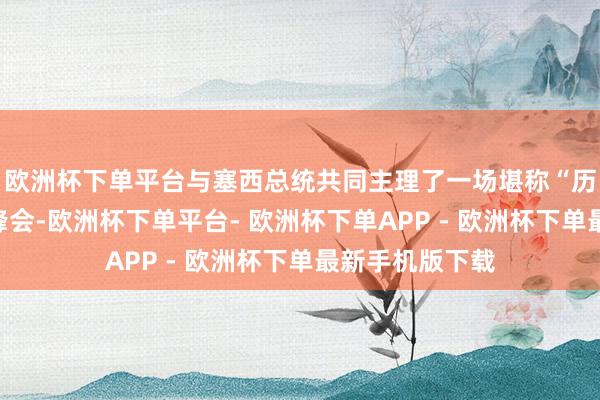 欧洲杯下单平台与塞西总统共同主理了一场堪称“历史性”的和平峰会-欧洲杯下单平台- 欧洲杯下单APP - 欧洲杯下单最新手机版下载