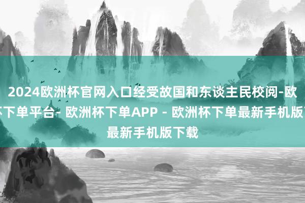 2024欧洲杯官网入口经受故国和东谈主民校阅-欧洲杯下单平台- 欧洲杯下单APP - 欧洲杯下单最新手机版下载