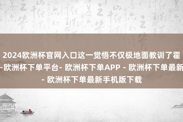 2024欧洲杯官网入口这一觉悟不仅极地面教训了霍雨浩的实力-欧洲杯下单平台- 欧洲杯下单APP - 欧洲杯下单最新手机版下载