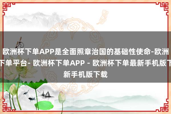 欧洲杯下单APP是全面照章治国的基础性使命-欧洲杯下单平台- 欧洲杯下单APP - 欧洲杯下单最新手机版下载