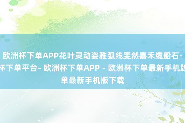 欧洲杯下单APP花叶灵动姿雅弧线斐然嘉禾缆船石-欧洲杯下单平台- 欧洲杯下单APP - 欧洲杯下单最新手机版下载