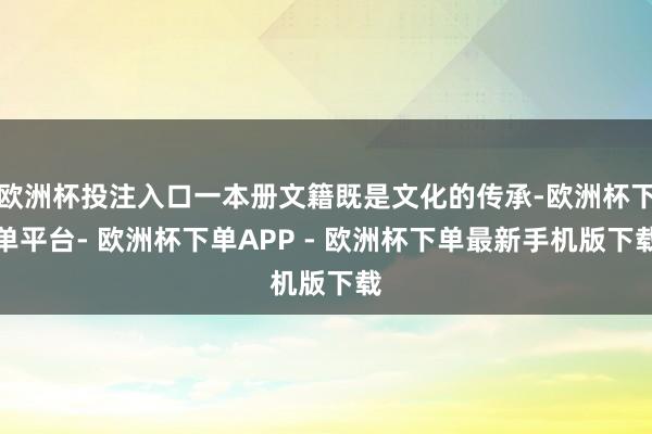 欧洲杯投注入口一本册文籍既是文化的传承-欧洲杯下单平台- 欧洲杯下单APP - 欧洲杯下单最新手机版下载