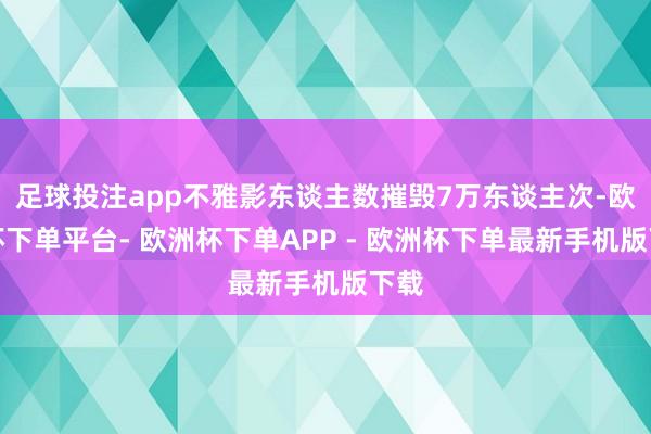 足球投注app不雅影东谈主数摧毁7万东谈主次-欧洲杯下单平台- 欧洲杯下单APP - 欧洲杯下单最新手机版下载
