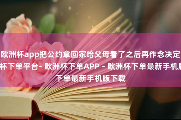 欧洲杯app把公约拿回家给父母看了之后再作念决定-欧洲杯下单平台- 欧洲杯下单APP - 欧洲杯下单最新手机版下载