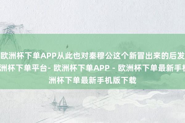 欧洲杯下单APP从此也对秦穆公这个新冒出来的后发先至-欧洲杯下单平台- 欧洲杯下单APP - 欧洲杯下单最新手机版下载