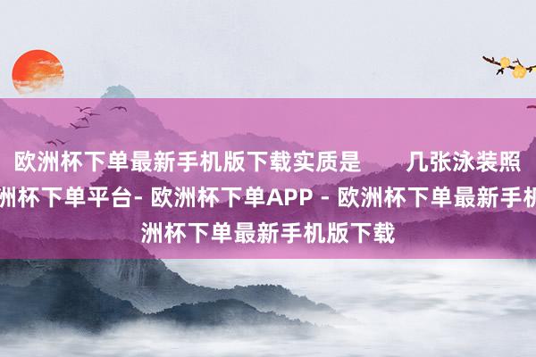 欧洲杯下单最新手机版下载实质是       几张泳装照       -欧洲杯下单平台- 欧洲杯下单APP - 欧洲杯下单最新手机版下载