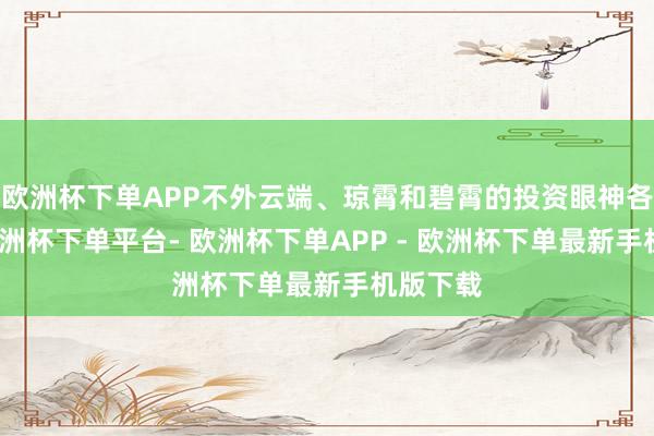 欧洲杯下单APP不外云端、琼霄和碧霄的投资眼神各不同-欧洲杯下单平台- 欧洲杯下单APP - 欧洲杯下单最新手机版下载
