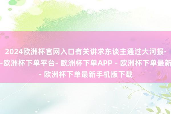 2024欧洲杯官网入口有关讲求东谈主通过大河报·豫视频示意-欧洲杯下单平台- 欧洲杯下单APP - 欧洲杯下单最新手机版下载