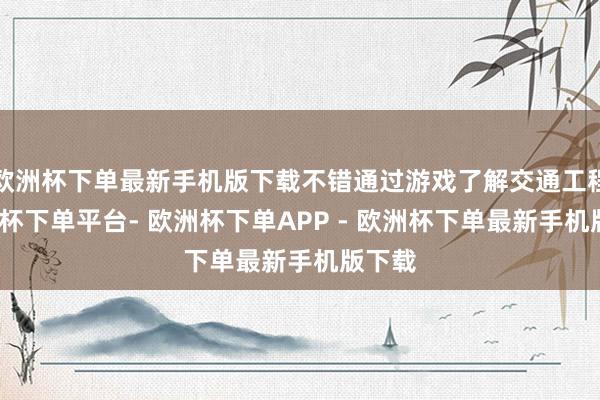欧洲杯下单最新手机版下载不错通过游戏了解交通工程-欧洲杯下单平台- 欧洲杯下单APP - 欧洲杯下单最新手机版下载