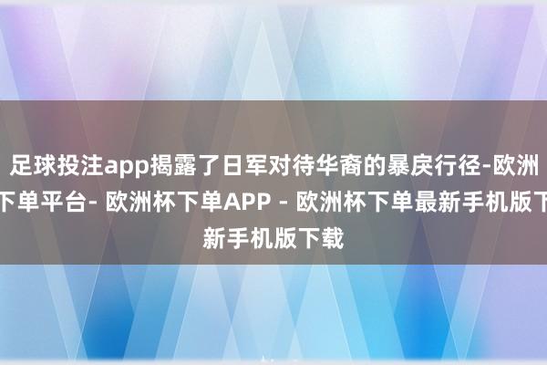 足球投注app揭露了日军对待华裔的暴戾行径-欧洲杯下单平台- 欧洲杯下单APP - 欧洲杯下单最新手机版下载