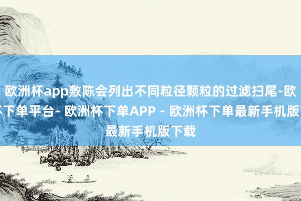 欧洲杯app敷陈会列出不同粒径颗粒的过滤扫尾-欧洲杯下单平台- 欧洲杯下单APP - 欧洲杯下单最新手机版下载
