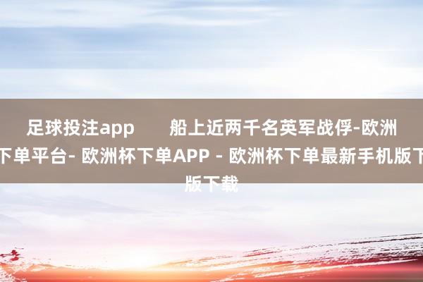 足球投注app       船上近两千名英军战俘-欧洲杯下单平台- 欧洲杯下单APP - 欧洲杯下单最新手机版下载