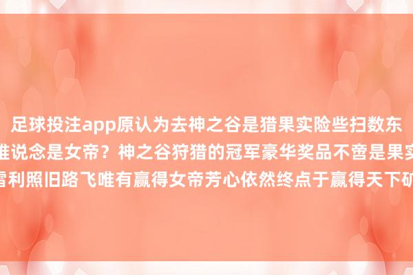 足球投注app原认为去神之谷是猎果实险些扫数东说念主皆为之倾慕的矿藏难说念是女帝？神之谷狩猎的冠军豪华奖品不啻是果实？不得不说不管是雷利照旧路飞唯有赢得女帝芳心依然终点于赢得天下矿藏了吧-欧洲杯下单平