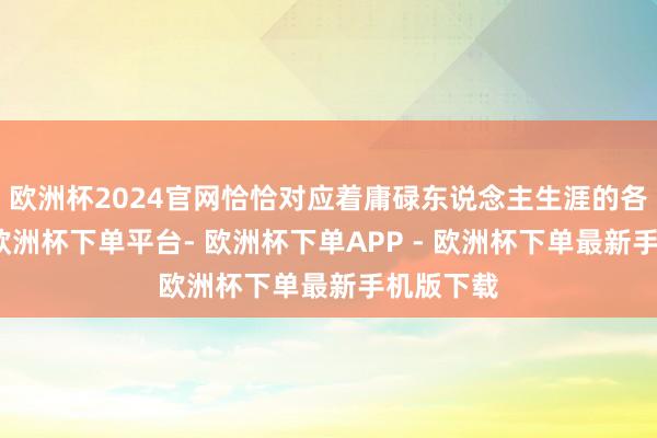 欧洲杯2024官网恰恰对应着庸碌东说念主生涯的各个切面-欧洲杯下单平台- 欧洲杯下单APP - 欧洲杯下单最新手机版下载