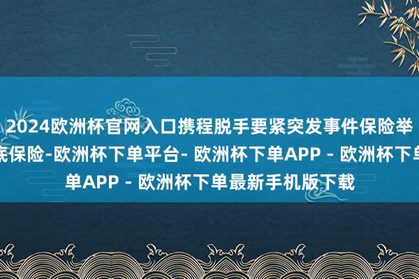 2024欧洲杯官网入口携程脱手要紧突发事件保险举措携程已开启兜底保险-欧洲杯下单平台- 欧洲杯下单APP - 欧洲杯下单最新手机版下载